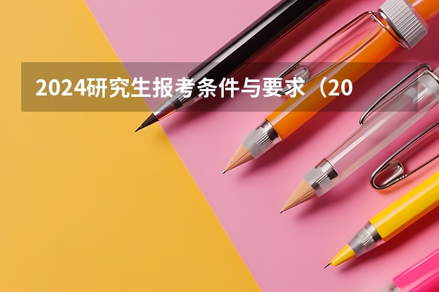 2024研究生报考条件与要求（2024研究生考试报名时间）