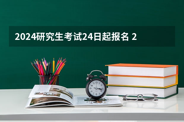 2024研究生考试24日起报名 2024在职研究生报名及考试时间表