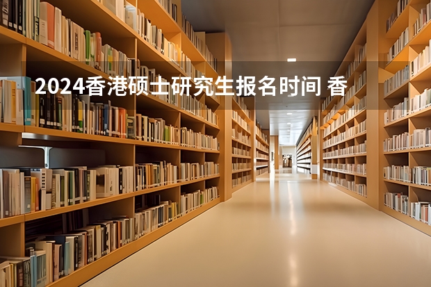 2024香港硕士研究生报名时间 香港大学研究生申请时间2024