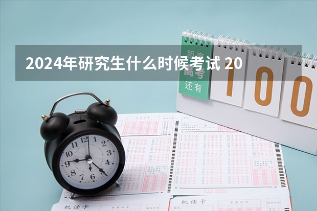2024年研究生什么时候考试 2024年研究生考试是几月几号