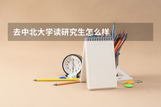 去中北大学读研究生怎么样