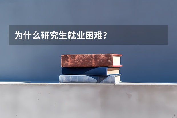 为什么研究生就业困难？
