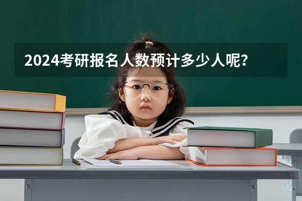 2024考研报名人数预计多少人呢？