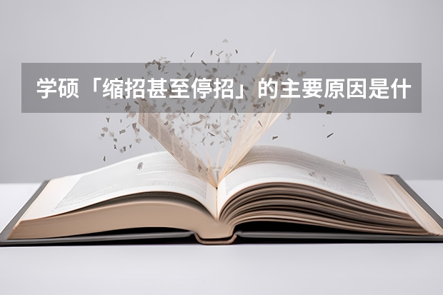 学硕「缩招甚至停招」的主要原因是什么？