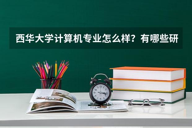 西华大学计算机专业怎么样？有哪些研究生面试经验分享？
