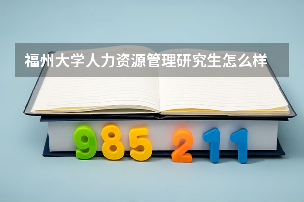 福州大学人力资源管理研究生怎么样