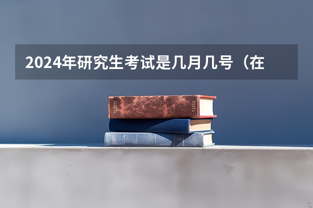 2024年研究生考试是几月几号（在职研究生报名及考试时间2023）