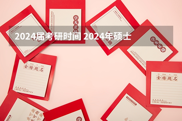 2024届考研时间 2024年硕士研究生考试时间表