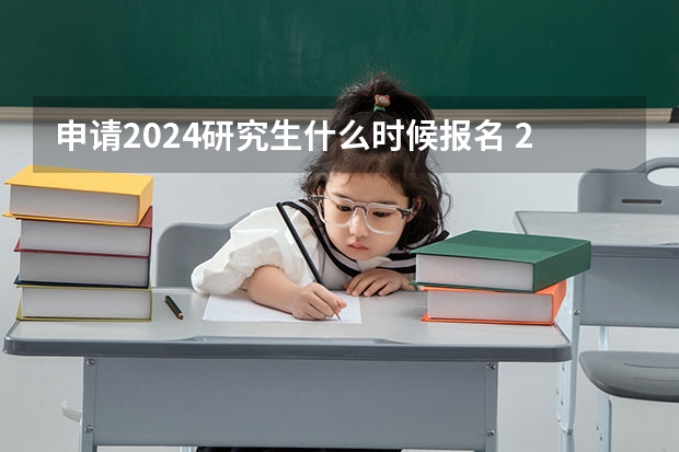申请2024研究生什么时候报名 2024年研究生报名及考试时间