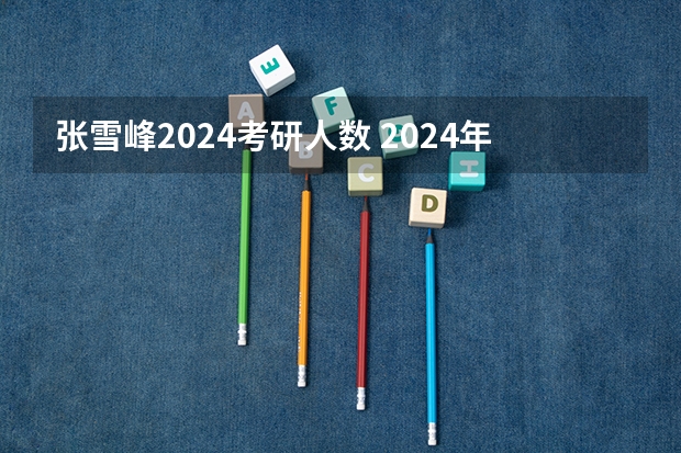 张雪峰2024考研人数 2024年考研人数和录取人数