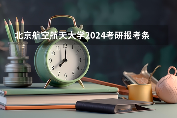 北京航空航天大学2024考研报考条件怎么查？