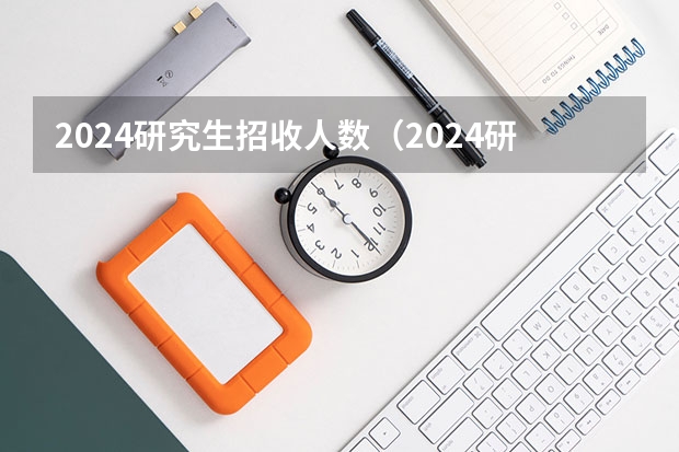2024研究生招收人数（2024研究生计划招生人数）