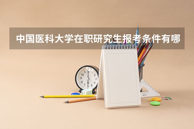 中国医科大学在职研究生报考条件有哪些？