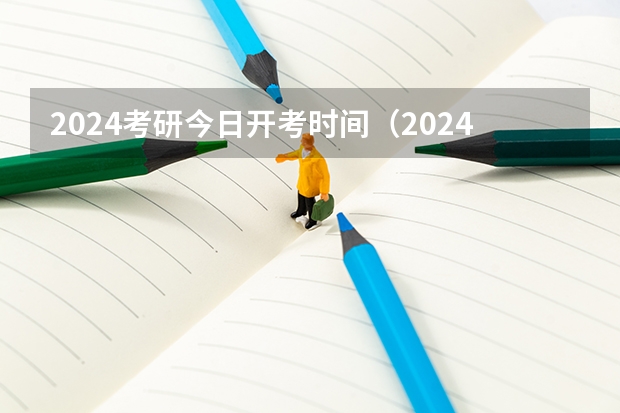 2024考研今日开考时间（2024年研究生考试是几月几号）