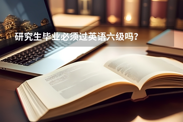 研究生毕业必须过英语六级吗？