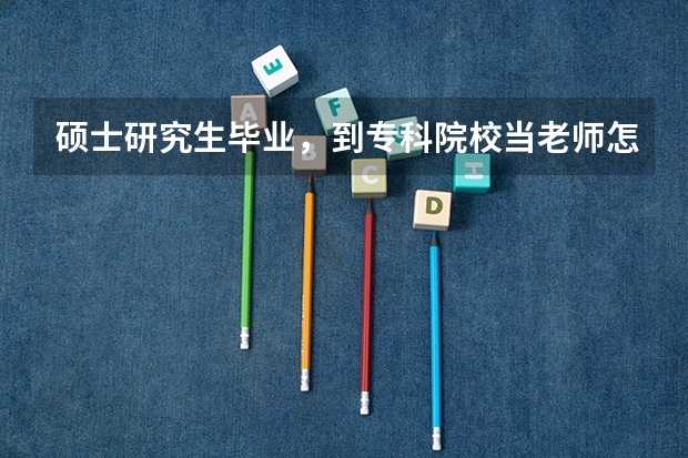 硕士研究生毕业，到专科院校当老师怎么样？
