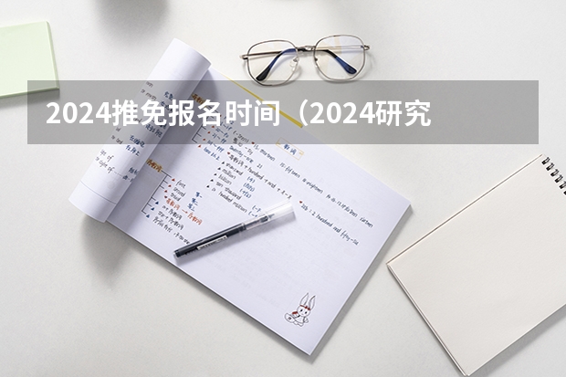 2024推免报名时间（2024研究生推免报名时间）