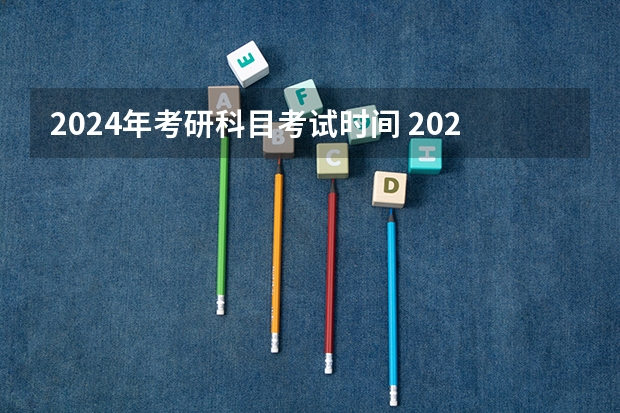 2024年考研科目考试时间 2024全国研究生考试时间