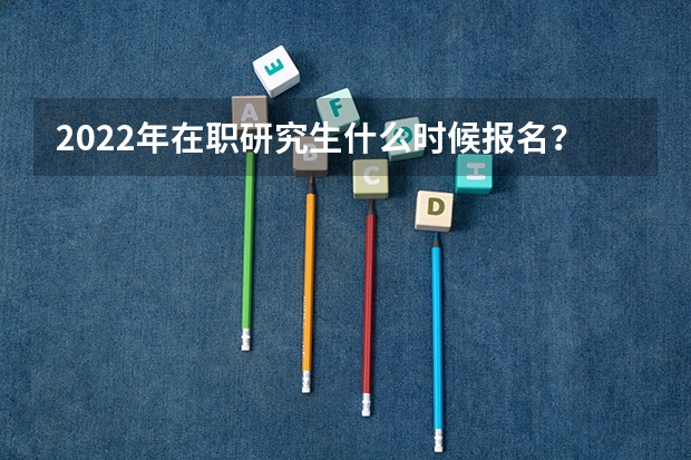 2022年在职研究生什么时候报名？