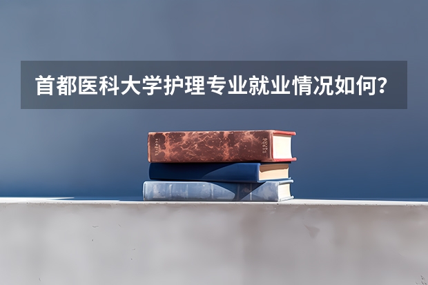 首都医科大学护理专业就业情况如何？