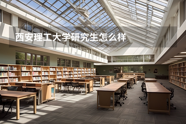西安理工大学研究生怎么样