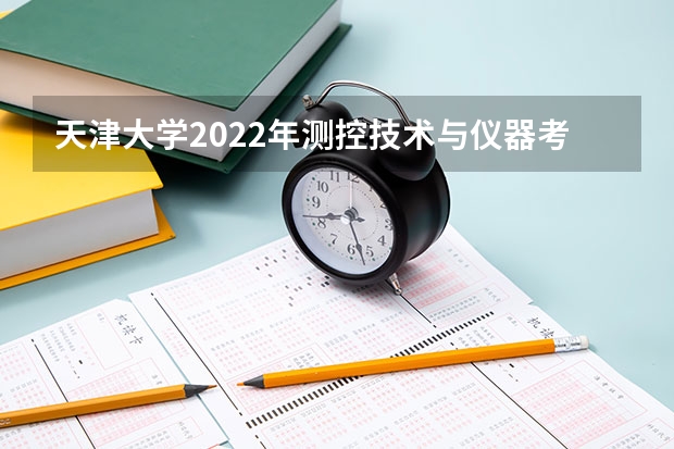 天津大学2022年测控技术与仪器考研招录多少人
