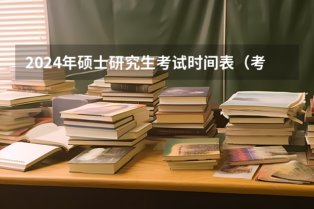 2024年硕士研究生考试时间表（考研时间表2024年）