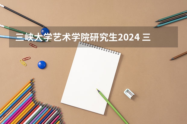 三峡大学艺术学院研究生2024 三峡大学2023研究生分数线