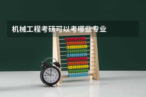 机械工程考研可以考哪些专业