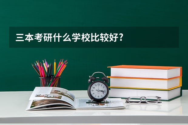 三本考研什么学校比较好?