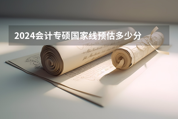 2024会计专硕国家线预估多少分