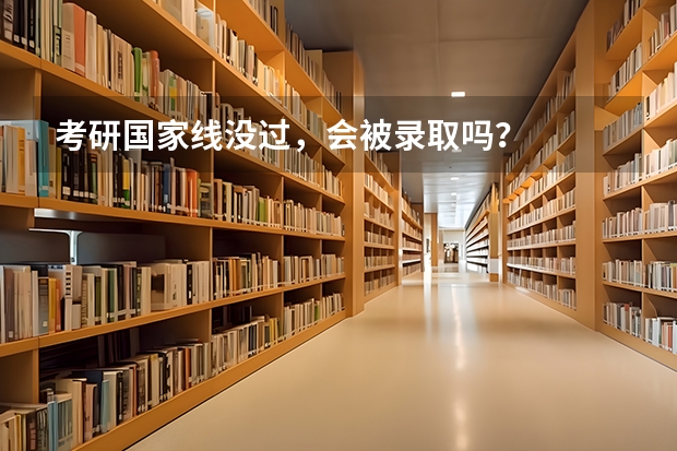 考研国家线没过，会被录取吗？