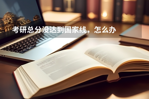 考研总分没达到国家线，怎么办