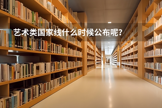 艺术类国家线什么时候公布呢？