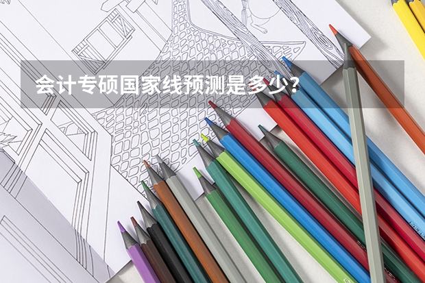 会计专硕国家线预测是多少？
