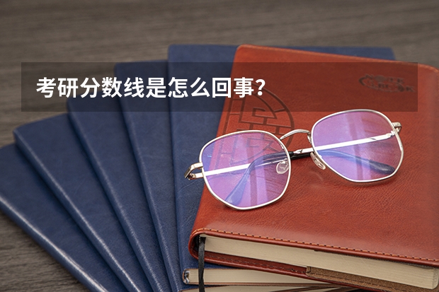 考研分数线是怎么回事？