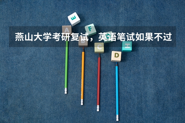 燕山大学考研复试，英语笔试如果不过线怎么办？必须要过线吗？
