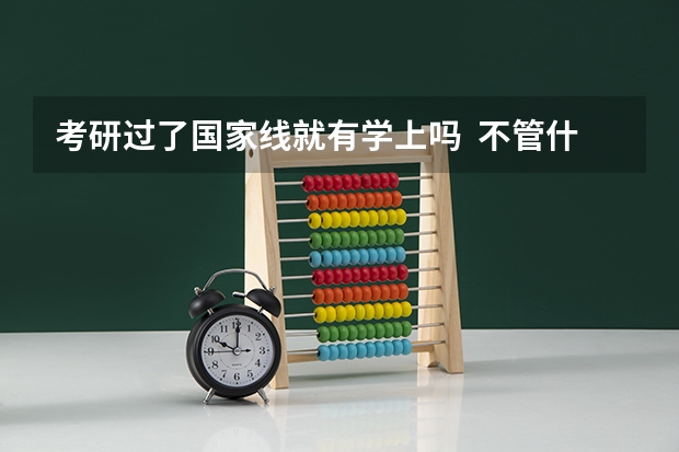 考研过了国家线就有学上吗  不管什么学校