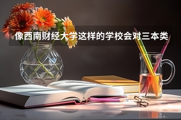 像西南财经大学这样的学校会对三本类院校的考生有歧视吗？