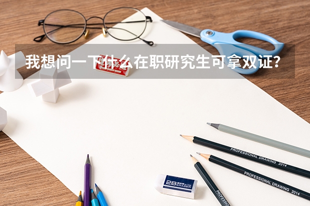我想问一下什么在职研究生可拿双证？