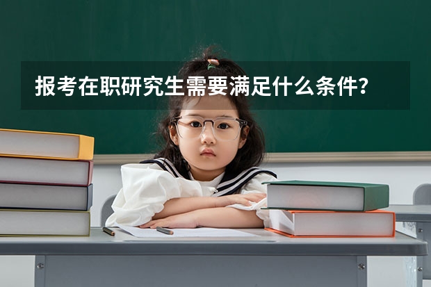 报考在职研究生需要满足什么条件？