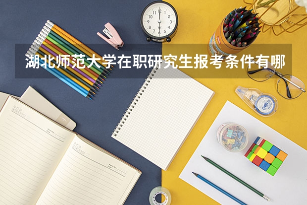 湖北师范大学在职研究生报考条件有哪些?