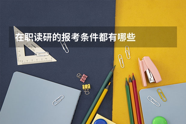 在职读研的报考条件都有哪些