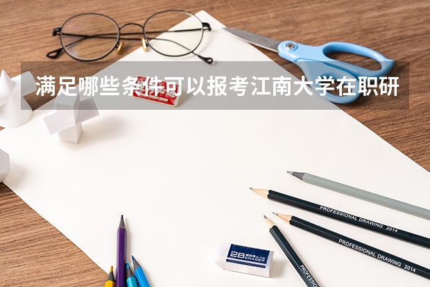 满足哪些条件可以报考江南大学在职研究生？