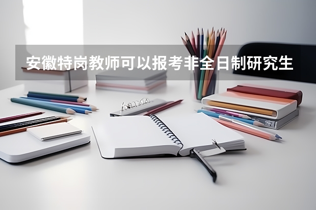 安徽特岗教师可以报考非全日制研究生吗?