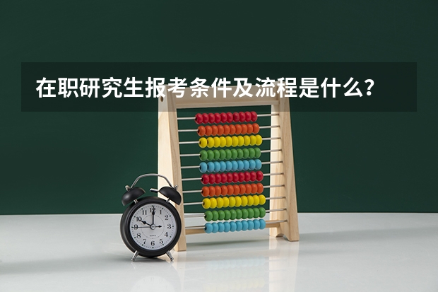在职研究生报考条件及流程是什么？