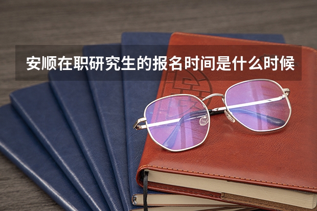 安顺在职研究生的报名时间是什么时候?