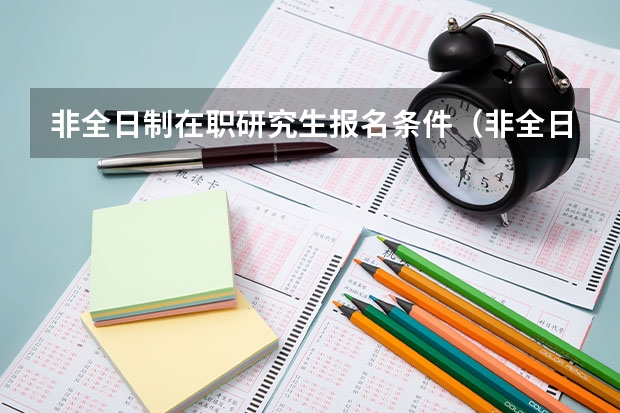非全日制在职研究生报名条件（非全日制研究生报考条件与要求）