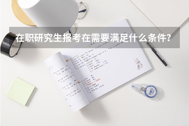 在职研究生报考在需要满足什么条件？