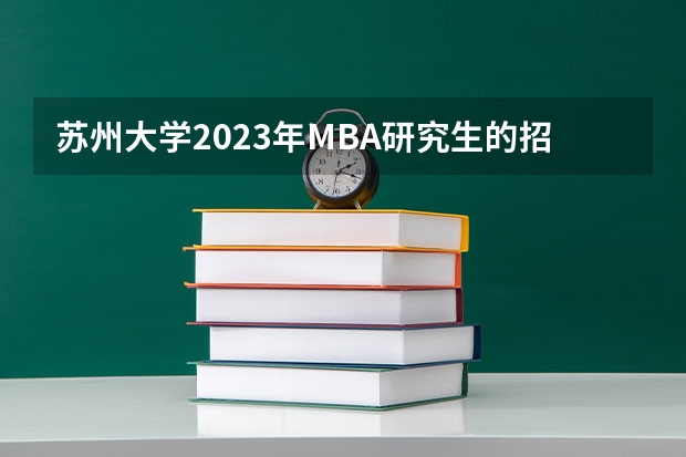 苏州大学2023年MBA研究生的招生人数多少